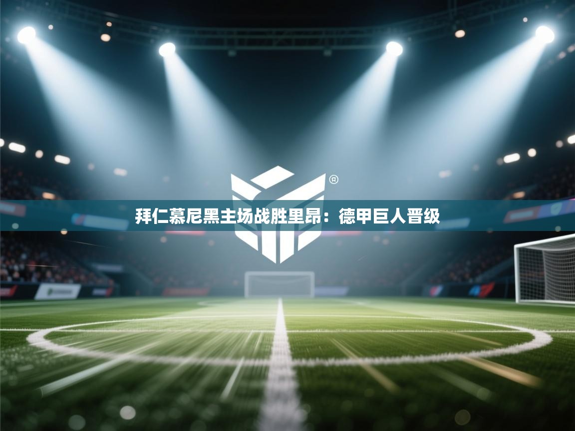 拜仁慕尼黑主场战胜里昂:德甲巨人晋级 第1张