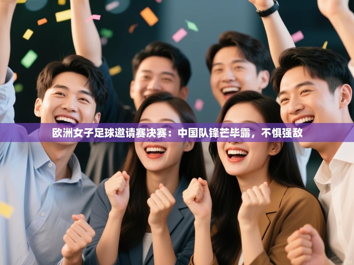 欧洲女子足球邀请赛决赛:中国队锋芒毕露,不惧强敌 第1张