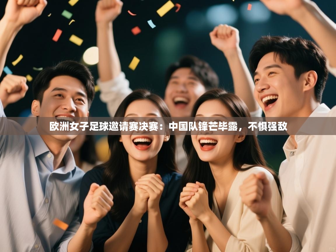 欧洲女子足球邀请赛决赛:中国队锋芒毕露,不惧强敌 第2张