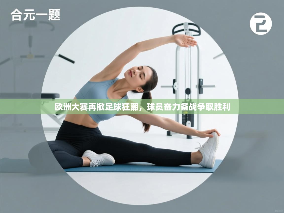 欧洲大赛再掀足球狂潮,球员奋力备战争取胜利 第1张