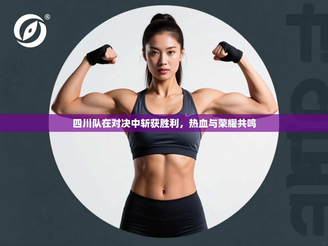 四川队在对决中斩获胜利,热血与荣耀共鸣 第2张