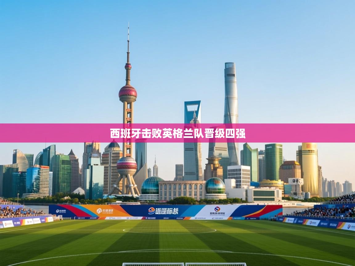 西班牙击败英格兰队晋级四强 第1张